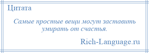 
    Самые простые вещи могут заставить умирать от счастья.