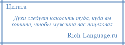 
    Духи следует наносить туда, куда вы хотите, чтобы мужчина вас поцеловал.