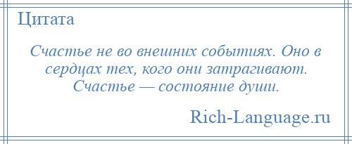 
    Счастье не во внешних событиях. Оно в сердцах тех, кого они затрагивают. Счастье — состояние души.