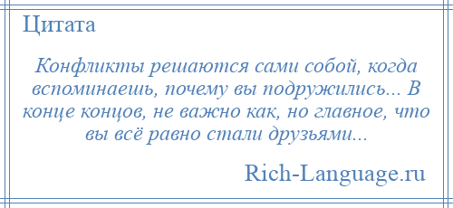 
    Конфликты решаются сами собой, когда вспоминаешь, почему вы подружились... В конце концов, не важно как, но главное, что вы всё равно стали друзьями...