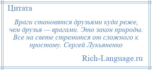 
    Враги становятся друзьями куда реже, чем друзья — врагами. Это закон природы. Все на свете стремится от сложного к простому. Сергей Лукьяненко