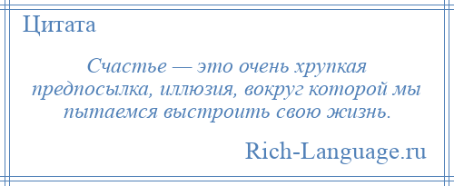 
    Счастье — это очень хрупкая предпосылка, иллюзия, вокруг которой мы пытаемся выстроить свою жизнь.