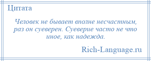 
    Человек не бывает вполне несчастным, раз он суеверен. Суеверие часто не что иное, как надежда.