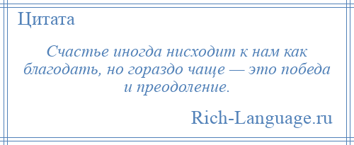 
    Счастье иногда нисходит к нам как благодать, но гораздо чаще — это победа и преодоление.