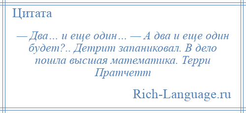 
    — Два… и еще один… — А два и еще один будет?.. Детрит запаниковал. В дело пошла высшая математика. Терри Пратчетт