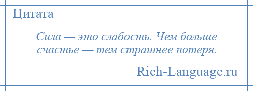 
    Сила — это слабость. Чем больше счастье — тем страшнее потеря.