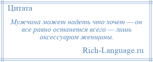 
    Мужчина может надеть что хочет — он все равно останется всего — лишь аксессуаром женщины.