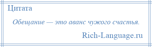 
    Обещание — это аванс чужого счастья.