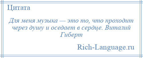 
    Для меня музыка — это то, что проходит через душу и оседает в сердце. Виталий Гиберт