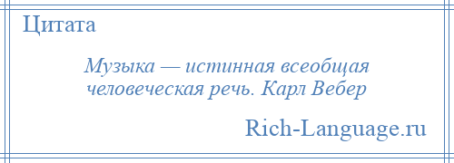 
    Музыка — истинная всеобщая человеческая речь. Карл Вебер