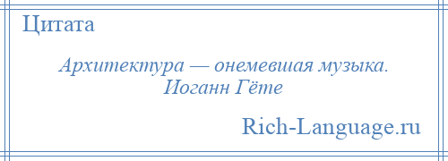 
    Архитектура — онемевшая музыка. Иоганн Гёте