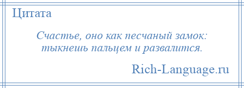 
    Счастье, оно как песчаный замок: тыкнешь пальцем и развалится.