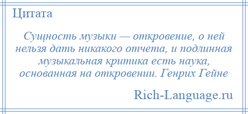 
    Сущность музыки — откровение, о ней нельзя дать никакого отчета, и подлинная музыкальная критика есть наука, основанная на откровении. Генрих Гейне
