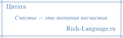 
    Счастье — это молчание несчастья.