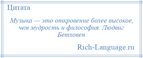 
    Музыка — это откровение более высокое, чем мудрость и философия. Людвиг Бетховен