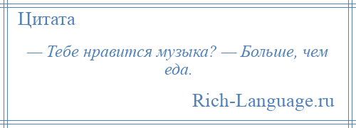 
    — Тебе нравится музыка? — Больше, чем еда.