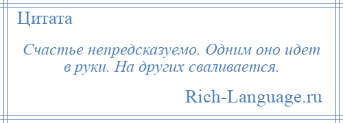 
    Счастье непредсказуемо. Одним оно идет в руки. На других сваливается.