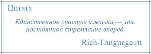 
    Единственное счастье в жизни — это постоянное стремление вперед.