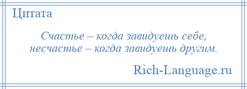 
    Счастье – когда завидуешь себе, несчастье – когда завидуешь другим.