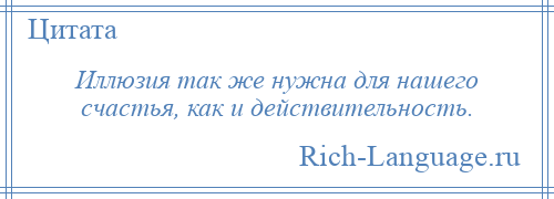 
    Иллюзия так же нужна для нашего счастья, как и действительность.