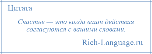 
    Счастье — это когда ваши действия согласуются с вашими словами.