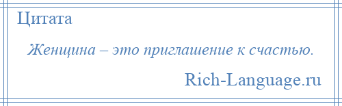 
    Женщина – это приглашение к счастью.