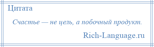 
    Счастье — не цель, а побочный продукт.