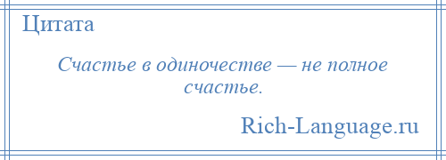 
    Счастье в одиночестве — не полное счастье.