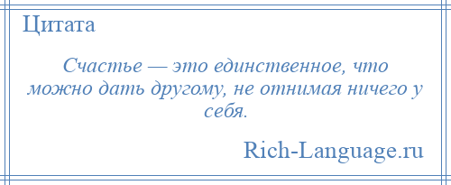 
    Счастье — это единственное, что можно дать другому, не отнимая ничего у себя.