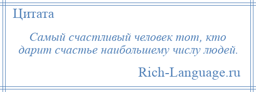 
    Самый счастливый человек тот, кто дарит счастье наибольшему числу людей.