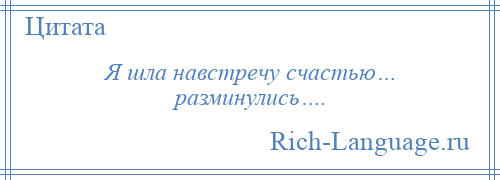 
    Я шла навстречу счастью… разминулись….