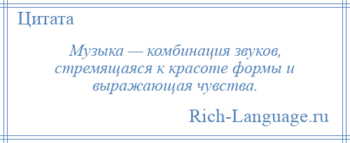 
    Музыка — комбинация звуков, стремящаяся к красоте формы и выражающая чувства.
