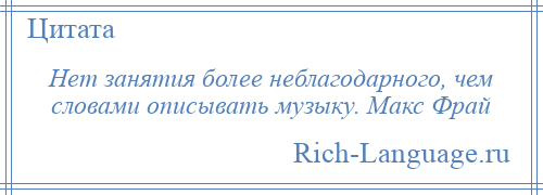 
    Нет занятия более неблагодарного, чем словами описывать музыку. Макс Фрай