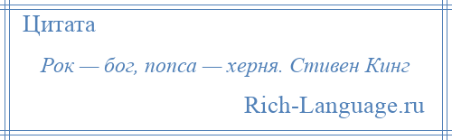 
    Рок — бог, попса — херня. Стивен Кинг