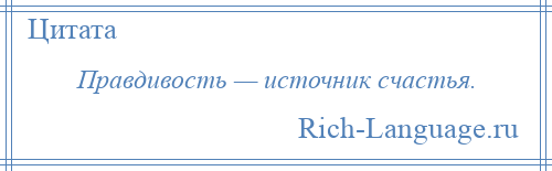 
    Правдивость — источник счастья.