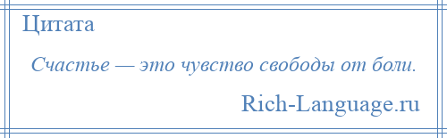 
    Счастье — это чувство свободы от боли.