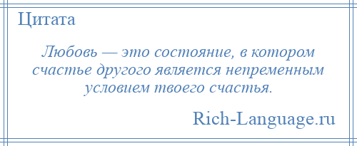
    Любовь — это состояние, в котором счастье другого является непременным условием твоего счастья.