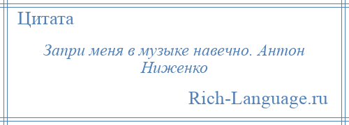 
    Запри меня в музыке навечно. Антон Ниженко