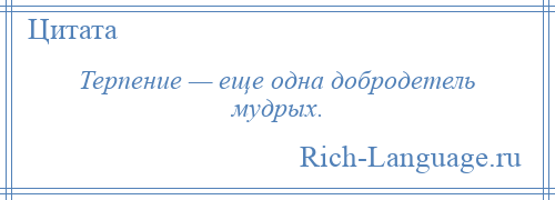 
    Терпение — еще одна добродетель мудрых.