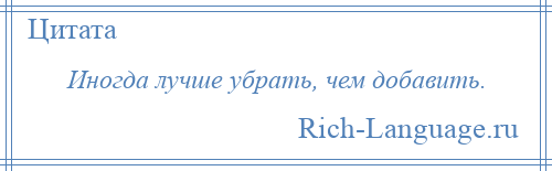 
    Иногда лучше убрать, чем добавить.