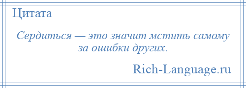 
    Сердиться — это значит мстить самому за ошибки других.