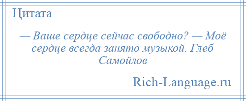 
    — Ваше сердце сейчас свободно? — Моё сердце всегда занято музыкой. Глеб Самойлов