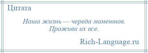 
    Наша жизнь — череда моментов. Проживи их все.