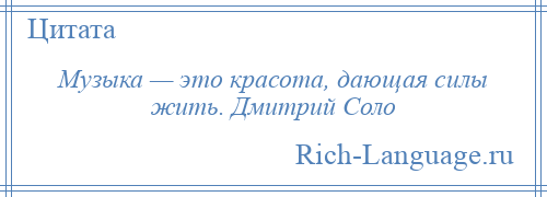 
    Музыка — это красота, дающая силы жить. Дмитрий Соло