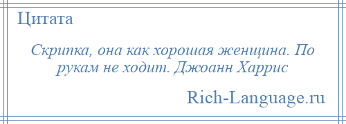 
    Скрипка, она как хорошая женщина. По рукам не ходит. Джоанн Харрис