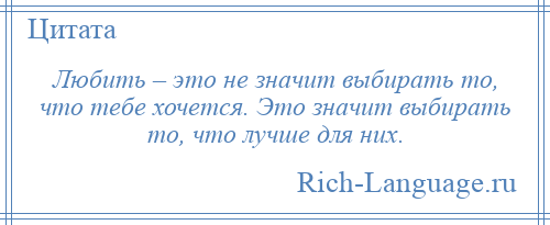 
    Любить – это не значит выбирать то, что тебе хочется. Это значит выбирать то, что лучше для них.