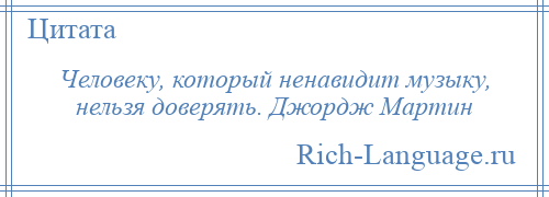 
    Человеку, который ненавидит музыку, нельзя доверять. Джордж Мартин