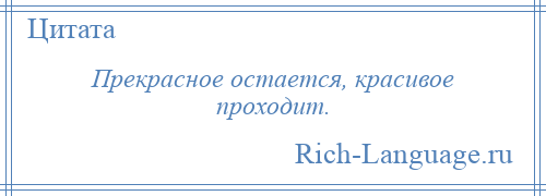 
    Прекрасное остается, красивое проходит.