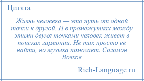 
    Жизнь человека — это путь от одной точки к другой. И в промежутках между этими двумя точками человек живет в поисках гармонии. Не так просто её найти, но музыка помогает. Соломон Волков