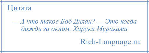 
    — А что такое Боб Дилан? — Это когда дождь за окном. Харуки Мураками